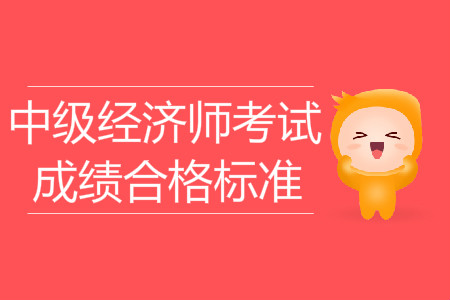2019年中級經(jīng)濟師考試成績合格標準已出爐！