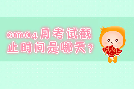 cma4月考試截止時間是哪天？