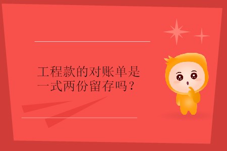 工程款的對賬單是一式兩份留存嗎？