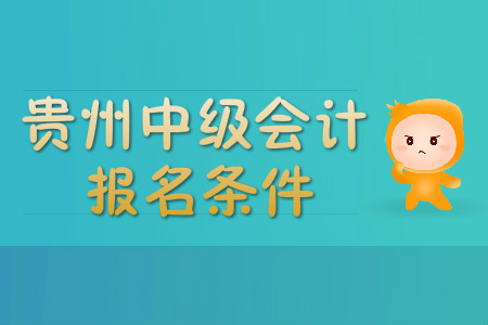 貴州中級(jí)會(huì)計(jì)職稱(chēng)報(bào)名條件有哪些？