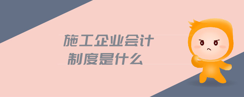施工企業(yè)會計制度是什么