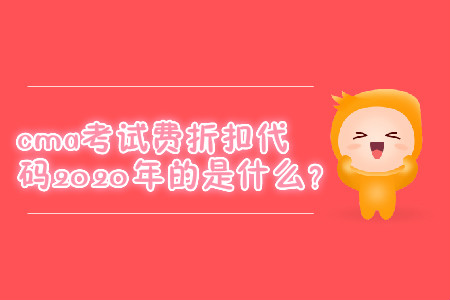 cma考試費折扣代碼2020年的是什么？