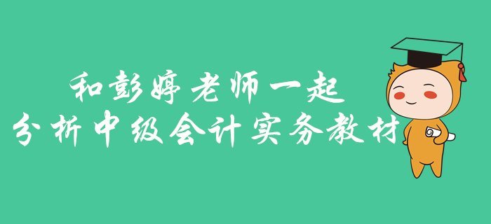 中級會計實務(wù)如何找準(zhǔn)考核重點？快和彭婷老師一起分析梳理教材！