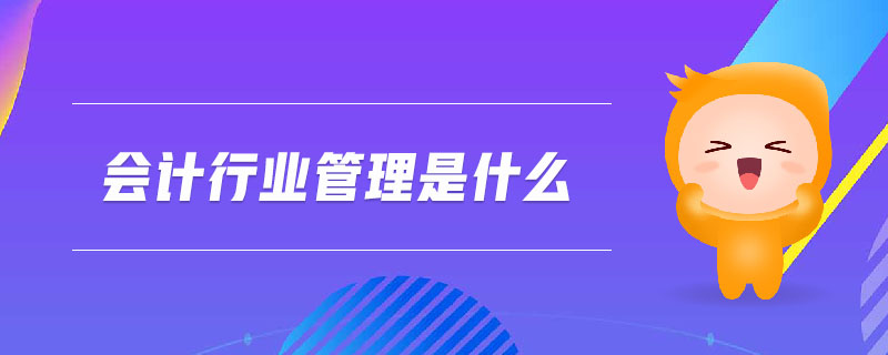 會計(jì)行業(yè)管理是什么