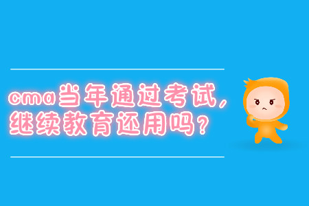 cma當(dāng)年通過考試，繼續(xù)教育還用嗎？