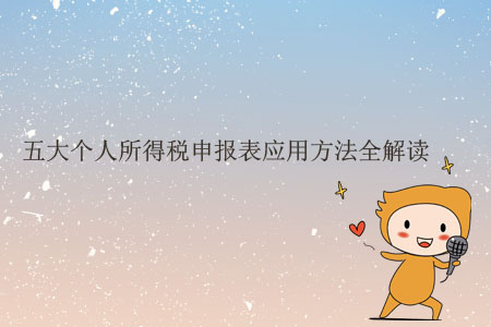 五大個人所得稅申報(bào)表應(yīng)用方法全解讀