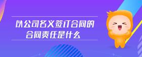 以公司名義簽訂合同的合同責(zé)任是什么