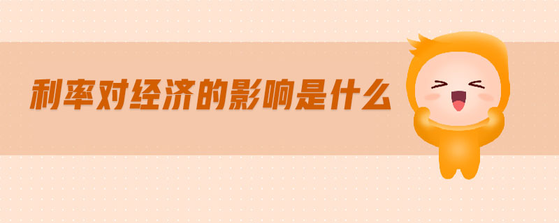 利率對經(jīng)濟(jì)的影響是什么