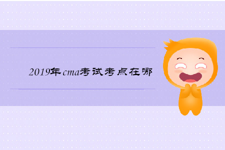 2019年cma考試考點在哪