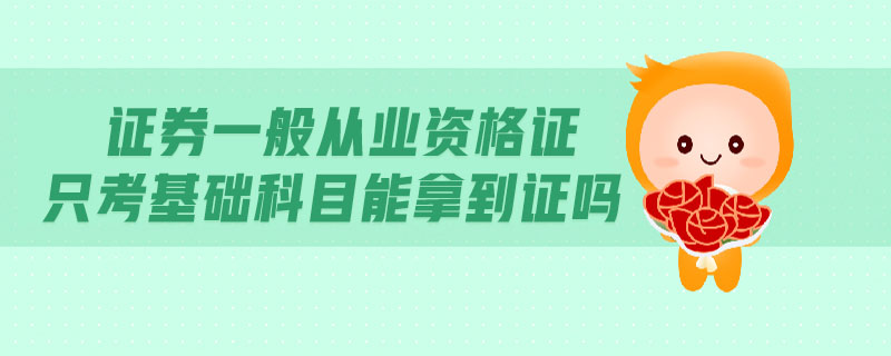 證券一般從業(yè)資格證只考基礎科目能拿到證嗎