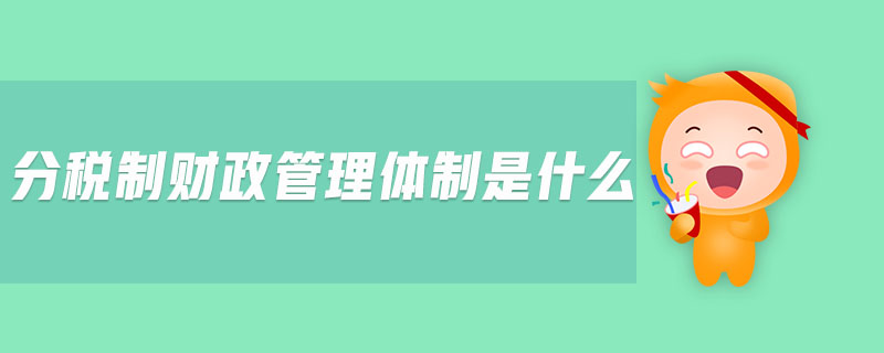 分稅制財(cái)政管理體制是什么