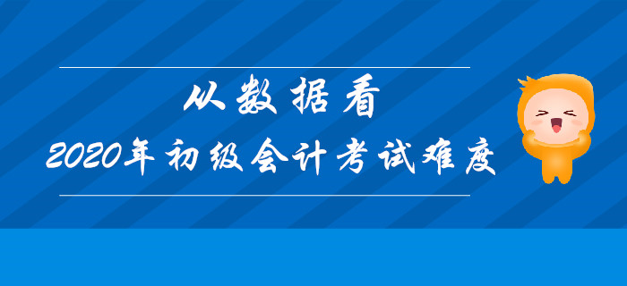 從數(shù)據(jù)看2020年初級會計(jì)考試難度，決勝考試在今朝！