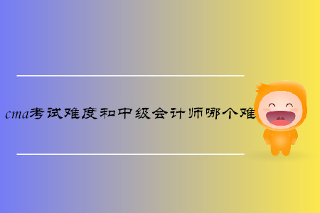 cma考試難度和中級會計師哪個難
