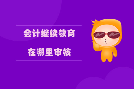 會計繼續(xù)教育在哪里審核？