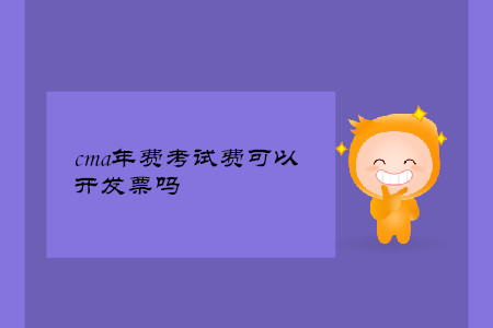 cma年費考試費可以開發(fā)票嗎