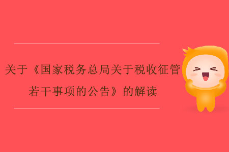 關(guān)于《國家稅務(wù)總局關(guān)于稅收征管若干事項的公告》的解讀