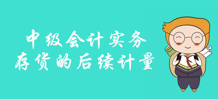 中級會計備考存貨的后續(xù)計量怎么學(xué)？看彭婷老師如何深度講解！