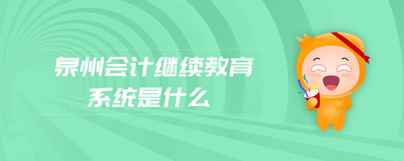 泉州會計繼續(xù)教育系統(tǒng)是什么