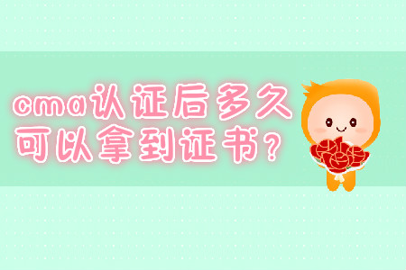 cma證書后多久可以拿到證書？
