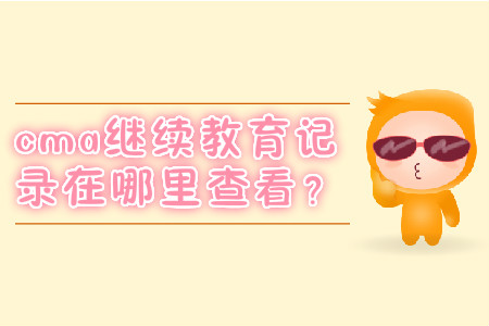 cma繼續(xù)教育記錄在哪里查看？