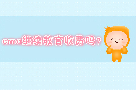 cma繼續(xù)教育收費嗎？