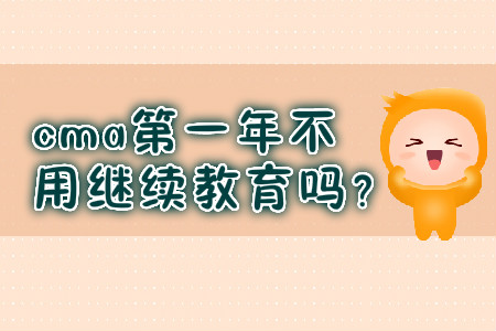 cma第一年不用繼續(xù)教育嗎？