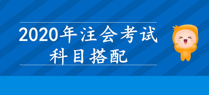 2020年注會考試，哪些科目搭配學習效率更高？