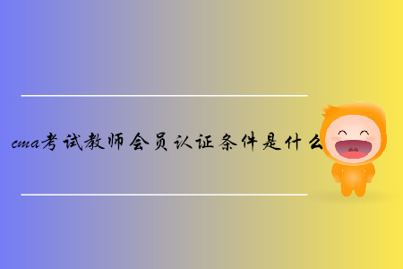 cma考試教師會(huì)員取證條件是什么