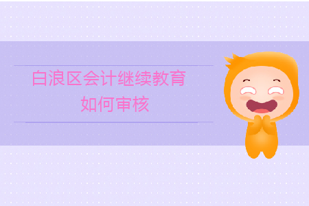 2020年湖北省十堰市白浪區(qū)會計繼續(xù)教育如何審核？