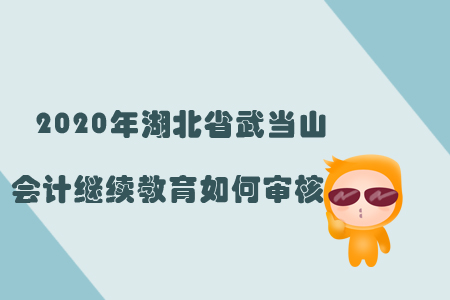 2020年湖北省武當(dāng)山會計繼續(xù)教育如何審核？