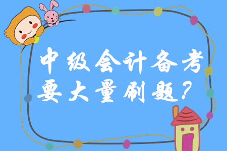 中級會(huì)計(jì)師備考一定要大量刷題嗎？如何做題才能穩(wěn)步提升？