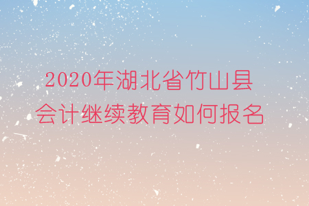 2020年湖北省竹山縣會(huì)計(jì)繼續(xù)教育如何報(bào)名？