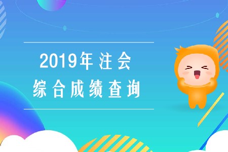 2019年注會(huì)綜合成績(jī)查詢已經(jīng)開(kāi)始啦！
