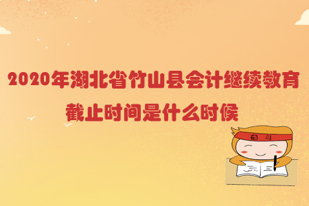 2020年湖北省竹山縣會(huì)計(jì)繼續(xù)教育截止時(shí)間是什么時(shí)候？