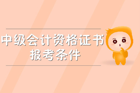中級會計(jì)資格證書報(bào)考條件有哪些？