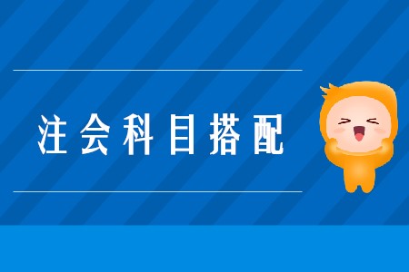 2020年注會(huì)考試搭配科目的原則是什么？