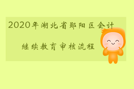 2020年湖北省鄖陽區(qū)會(huì)計(jì)繼續(xù)教育審核流程