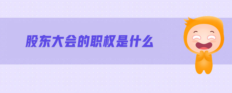 股東大會的職權(quán)是什么