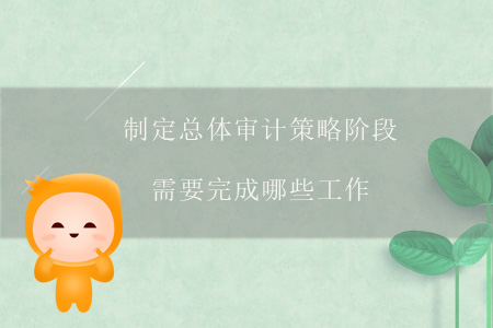 制定總體審計策略階段需要完成哪些工作？