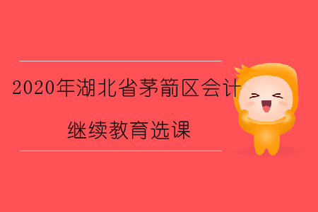 2020年湖北省茅箭區(qū)會計繼續(xù)教育選課