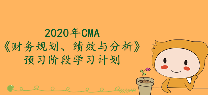 2020年CMA《財務(wù)規(guī)劃、績效與分析》預(yù)習(xí)階段學(xué)習(xí)計劃