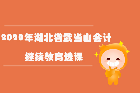 2020年湖北省武當(dāng)山會(huì)計(jì)繼續(xù)教育選課