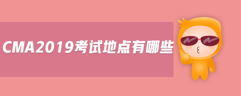 cma2019考試地點(diǎn)有哪些