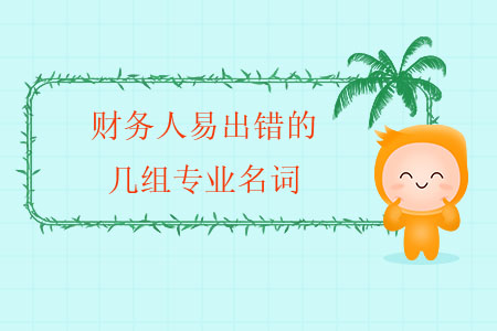 財(cái)務(wù)人易出錯(cuò)的幾組專業(yè)名詞