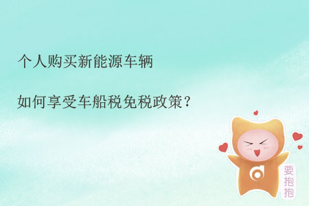 個(gè)人購(gòu)買新能源車輛如何享受車船稅免稅政策？