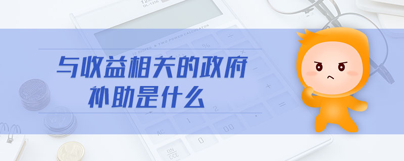 與收益相關(guān)的政府補助是什么
