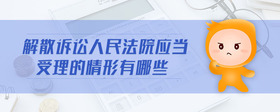 解散訴訟人民法院應(yīng)當(dāng)受理的情形有哪些