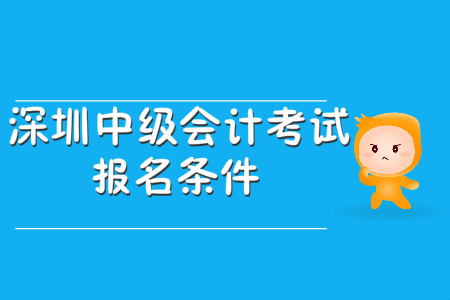 深圳中級會計考試報名條件公布了嗎？