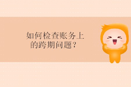 如何檢查賬務(wù)上的跨期問題？
