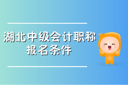 湖北中級(jí)會(huì)計(jì)職稱報(bào)名條件有哪些？